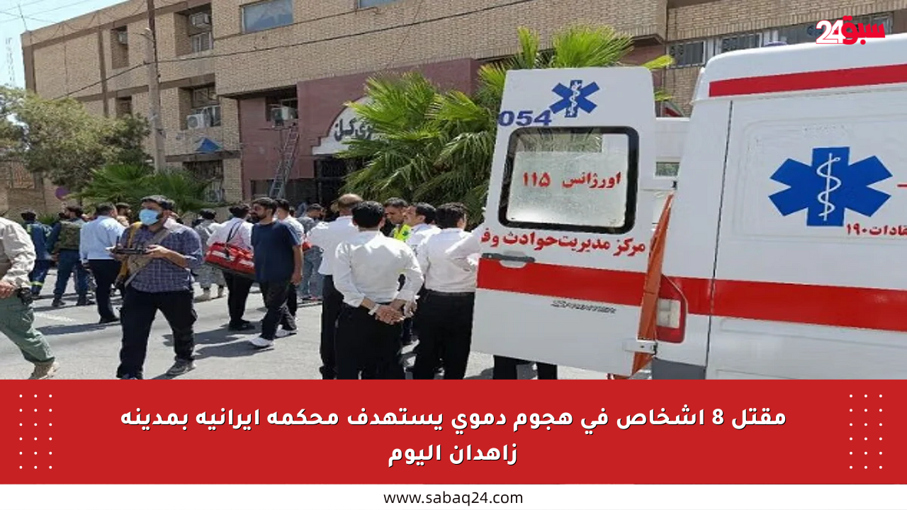 مقتل 8 أشخاص في هجوم دموي يستهدف محكمة إيرانية بمدينة زاهدان اليوم